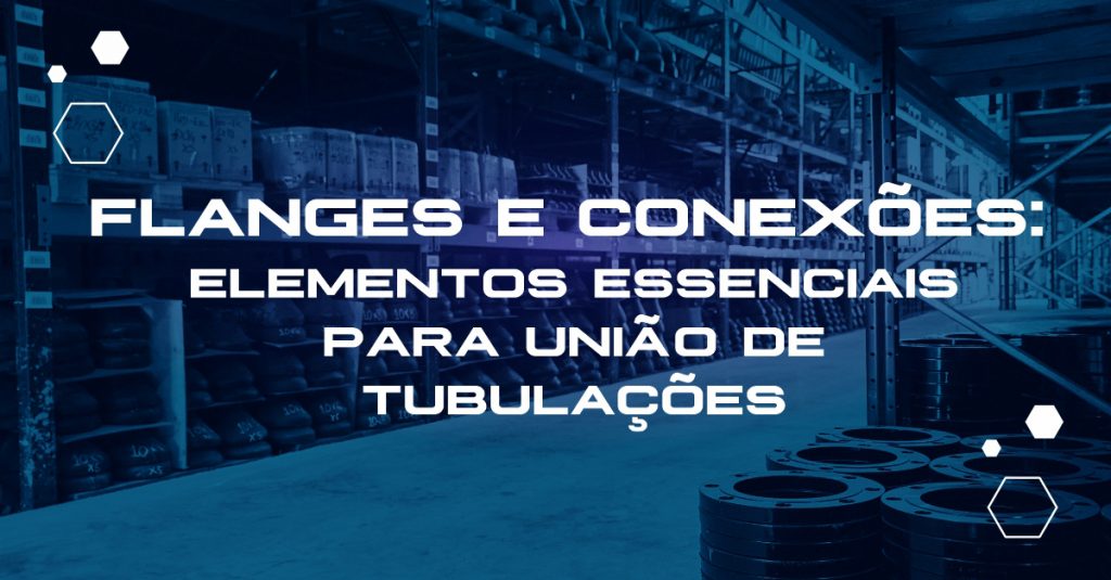 Flanges e conexões: elementos essenciais para união de tubulações